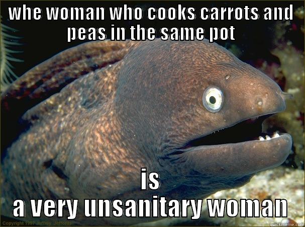 WHE WOMAN WHO COOKS CARROTS AND PEAS IN THE SAME POT IS A VERY UNSANITARY WOMAN Bad Joke Eel