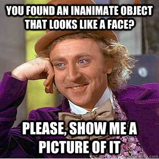 You found an inanimate object that looks like a face? Please, show me a picture of it - You found an inanimate object that looks like a face? Please, show me a picture of it  Condescending Wonka