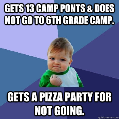 Gets 13 Camp ponts & does not go to 6th grade camp. Gets a Pizza party for not going.  Success Kid