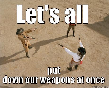 LET'S ALL PUT DOWN OUR WEAPONS AT ONCE Misc