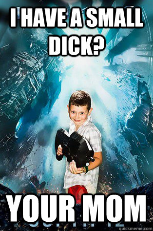 I have a small dick? Your Mom  Halo 4 kid