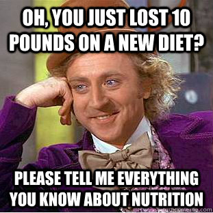 Oh, you just lost 10 pounds on a new diet? Please tell me everything you know about nutrition   Creepy Wonka