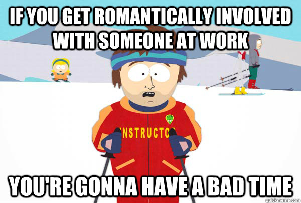 If you get romantically involved with someone at work You're gonna have a bad time  Super Cool Ski Instructor