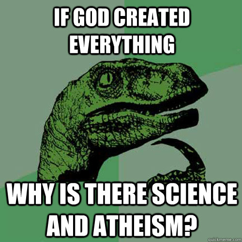 If god created everything why is there science and atheism? - If god created everything why is there science and atheism?  Philosoraptor