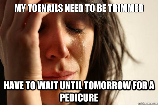 My toenails need to be trimmed have to wait until tomorrow for a pedicure  First World Problems