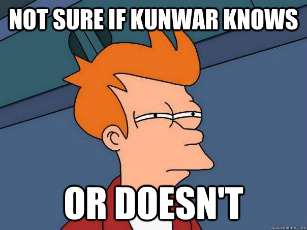 Not sure if Kunwar knows or doesn't - Not sure if Kunwar knows or doesn't  Futurama Fry