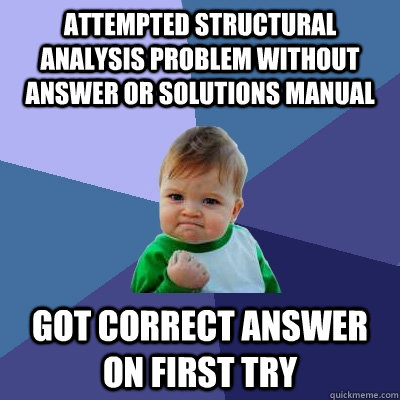 Attempted Structural Analysis problem without answer or solutions manual Got correct answer on first try  Success Kid