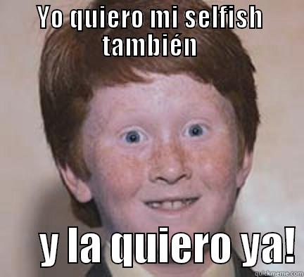 selfish for me - YO QUIERO MI SELFISH TAMBIÉN       Y LA QUIERO YA! Over Confident Ginger