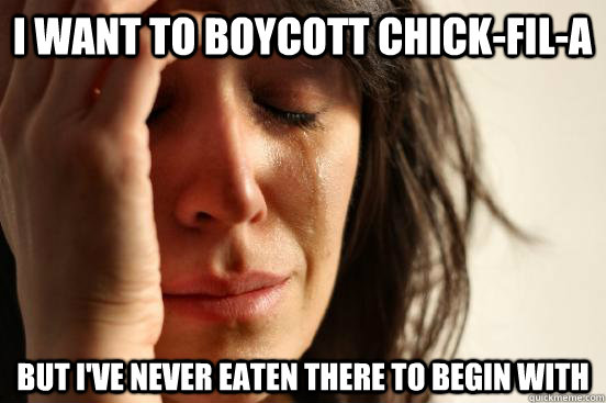 I want to boycott Chick-fil-A but I've never eaten there to begin with  First World Problems