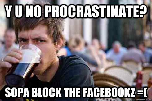 y u no procrastinate? sopa block the facebookz =(  Lazy College Senior