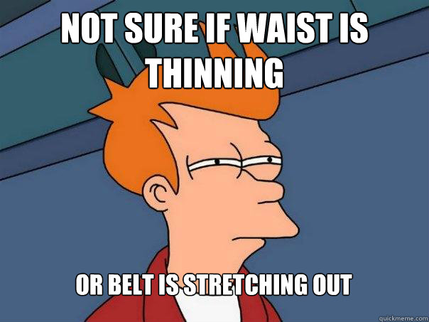 not sure if waist is thinning Or belt is stretching out  Futurama Fry