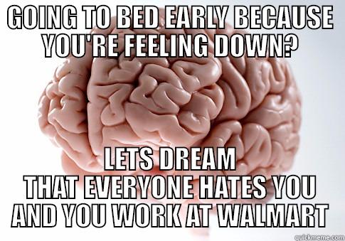 GOING TO BED EARLY BECAUSE YOU'RE FEELING DOWN? LETS DREAM THAT EVERYONE HATES YOU AND YOU WORK AT WALMART Scumbag Brain