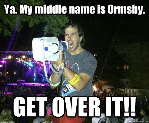 Ya. My middle name is Ormsby. GET OVER IT!! - Ya. My middle name is Ormsby. GET OVER IT!!  Angry Ormsby