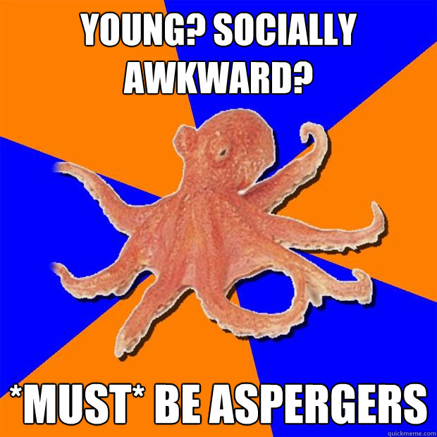 young? socially awkward? *Must* be aspergers  Online Diagnosis Octopus