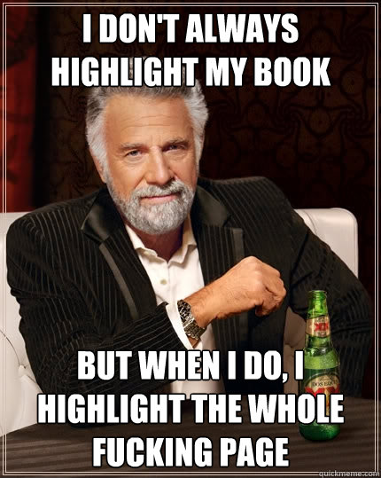 I don't always highlight my book but when I do, I highlight the whole fucking page - I don't always highlight my book but when I do, I highlight the whole fucking page  Misc