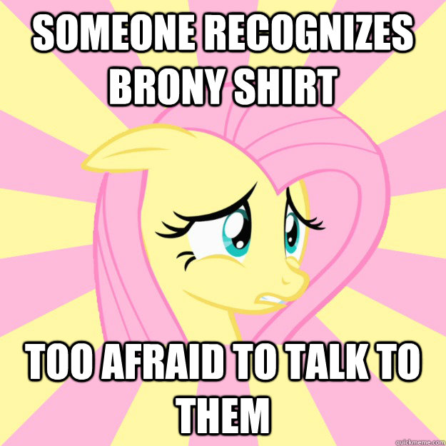 Someone recognizes brony shirt too afraid to talk to them - Someone recognizes brony shirt too afraid to talk to them  Socially awkward brony