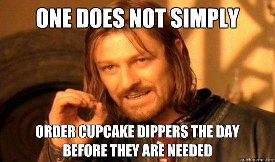 One Does Not Simply Order cupcake dippers the day 
before they are needed  Boromir