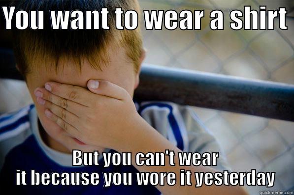 YOU WANT TO WEAR A SHIRT  BUT YOU CAN'T WEAR IT BECAUSE YOU WORE IT YESTERDAY Confession kid