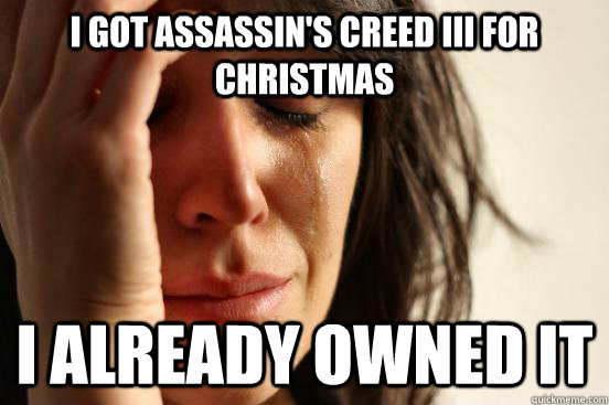 I got Assassin's Creed III for christmas I already owned it - I got Assassin's Creed III for christmas I already owned it  First World Problems