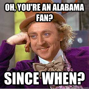 Oh, You're an Alabama fan? since when? - Oh, You're an Alabama fan? since when?  Creepy Wonka