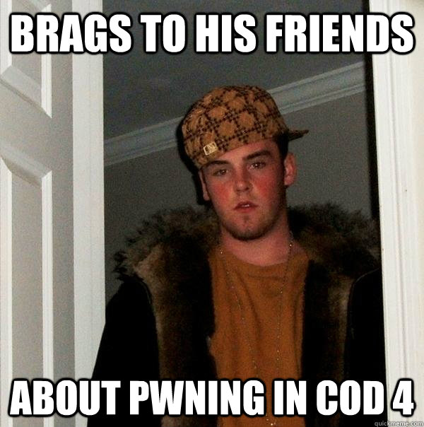 brags to his friends about pwning in cod 4 - brags to his friends about pwning in cod 4  Scumbag Steve