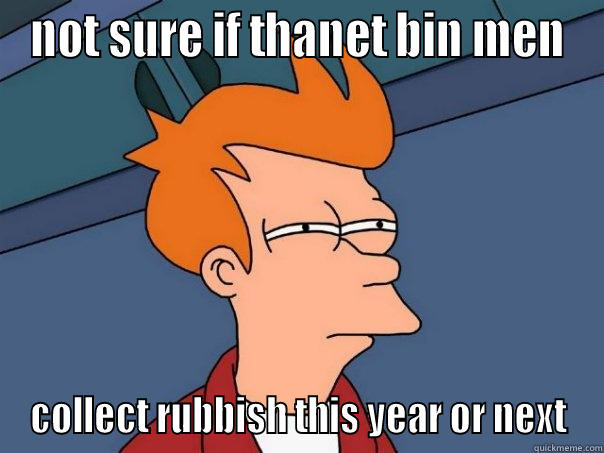 NOT SURE IF THANET BIN MEN COLLECT RUBBISH THIS YEAR OR NEXT Futurama Fry