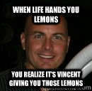 When life hands you lemons you realize it's vincent giving you those lemons  