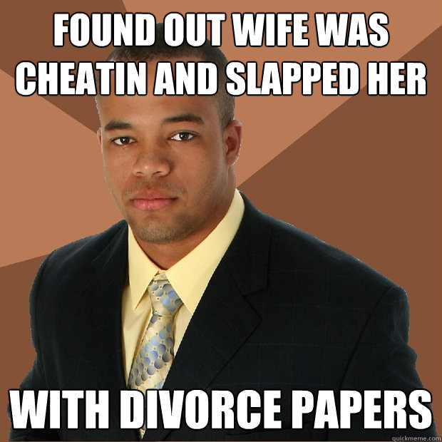Found out wife was cheatin and slapped her with divorce papers ... image