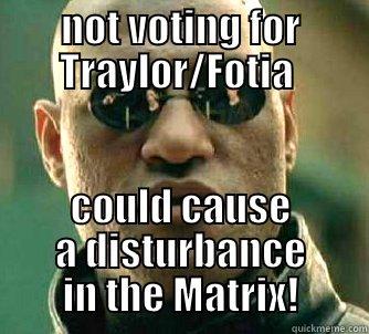 What if I told you - NOT VOTING FOR TRAYLOR/FOTIA  COULD CAUSE A DISTURBANCE IN THE MATRIX! Matrix Morpheus