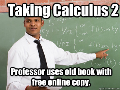 Taking Calculus 2 Professor uses old book with free online copy.  Good Guy Teacher