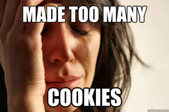 Made too many Cookies  - Made too many Cookies   First World Problems