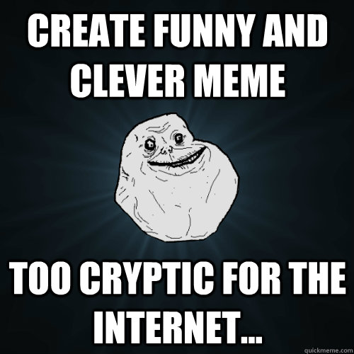 Create funny and clever meme Too cryptic for the internet...  Forever Alone