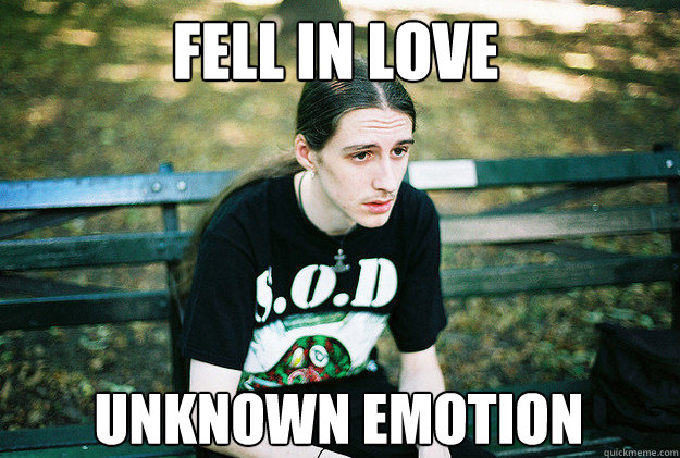 fell in love unknown emotion  First World Metal Problems