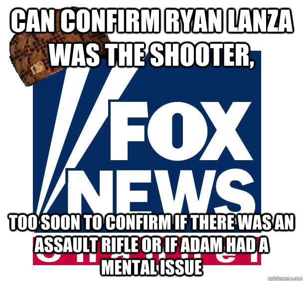 Can confirm Ryan Lanza was the shooter, Too soon to confirm if there was an assault rifle or if Adam had a mental issue - Can confirm Ryan Lanza was the shooter, Too soon to confirm if there was an assault rifle or if Adam had a mental issue  Scumbag Fox News