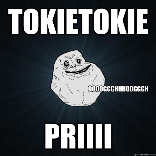 tokietokie priiii ooooggghhhoogggh  Forever Alone