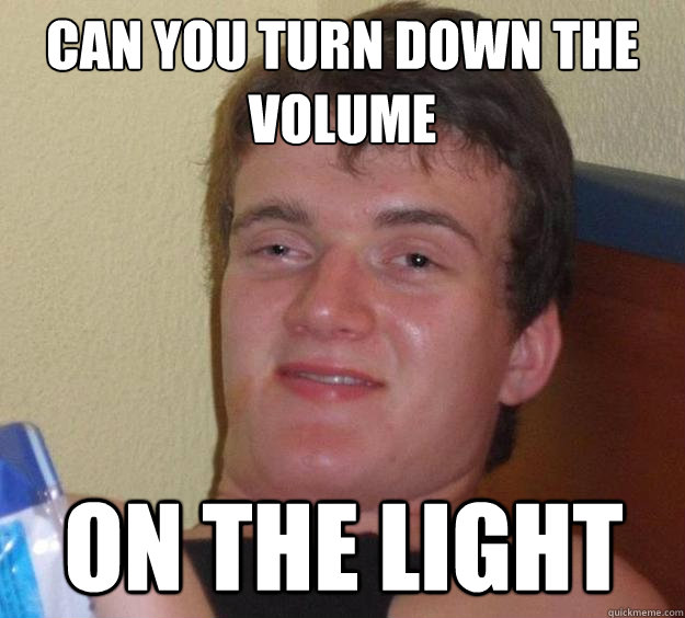 Can you turn down the volume on the light - Can you turn down the volume on the light  10 Guy