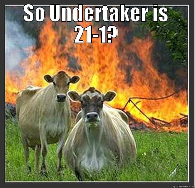 SO UNDERTAKER IS 21-1?  Evil cows