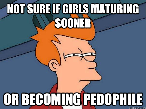 not sure if girls maturing sooner or becoming pedophile  Futurama Fry