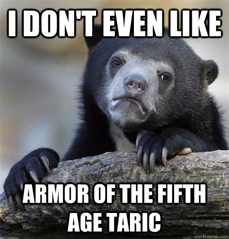 I don't even like Armor of the Fifth Age Taric  Confession Bear