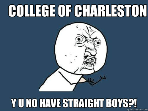 College of charleston y u no have straight boys?! - College of charleston y u no have straight boys?!  Y U No