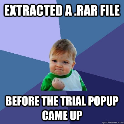 extracted a .rar file before the trial popup came up  Success Kid