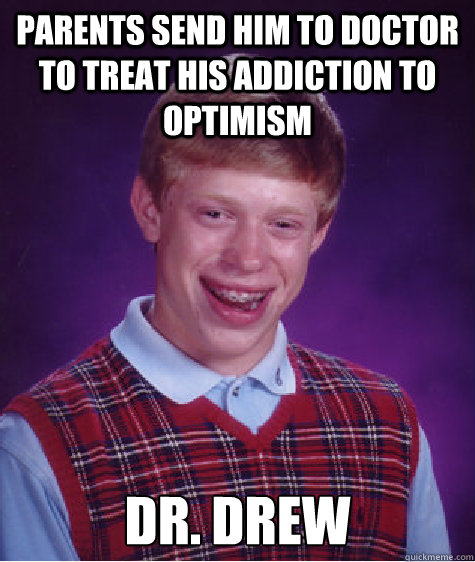 parents send him to doctor to treat his addiction to optimism Dr. Drew  Bad Luck Brian