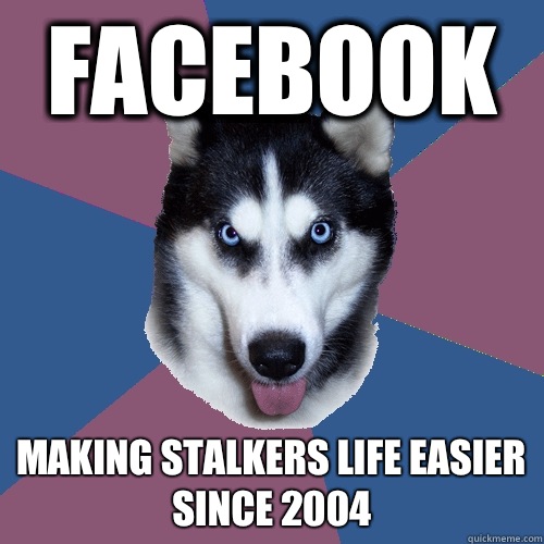 Facebook Making stalkers life easier since 2004 - Facebook Making stalkers life easier since 2004  Creeper Canine