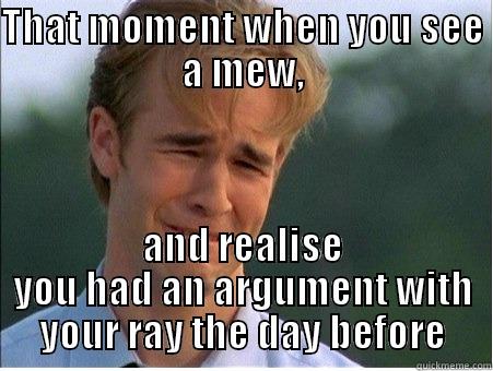 THAT MOMENT WHEN YOU SEE A MEW, AND REALISE YOU HAD AN ARGUMENT WITH YOUR RAY THE DAY BEFORE 1990s Problems