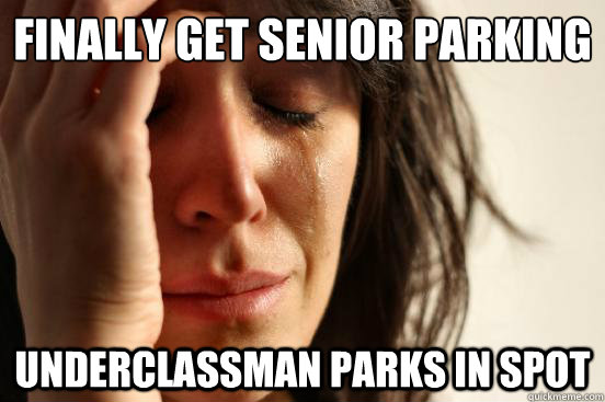 finally get senior parking underclassman parks in spot  First World Problems