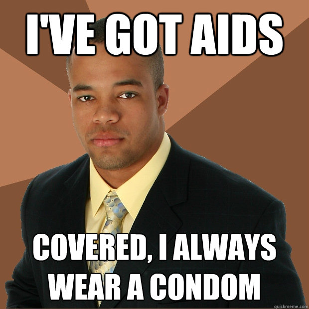 I've got AIDs Covered, I always wear a condom  Successful Black Man