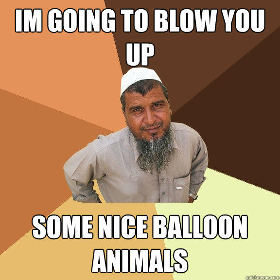 im going to blow you up some nice balloon animals   