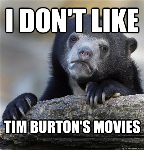 I don't like Tim Burton's movies  Confession Bear