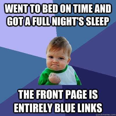 went to bed on time and Got a full night's sleep the Front page is entirely blue links  Success Kid