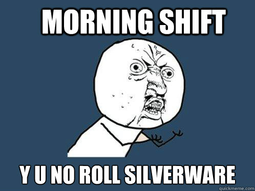 Morning shift y u no roll silverware   Y U No